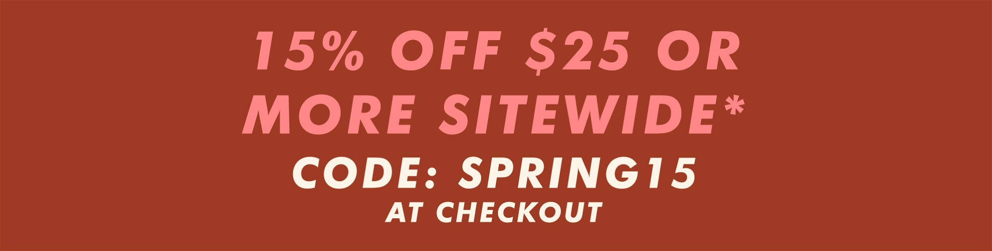 15% off $25 or more sitewide with code SPRING15 at checkout
