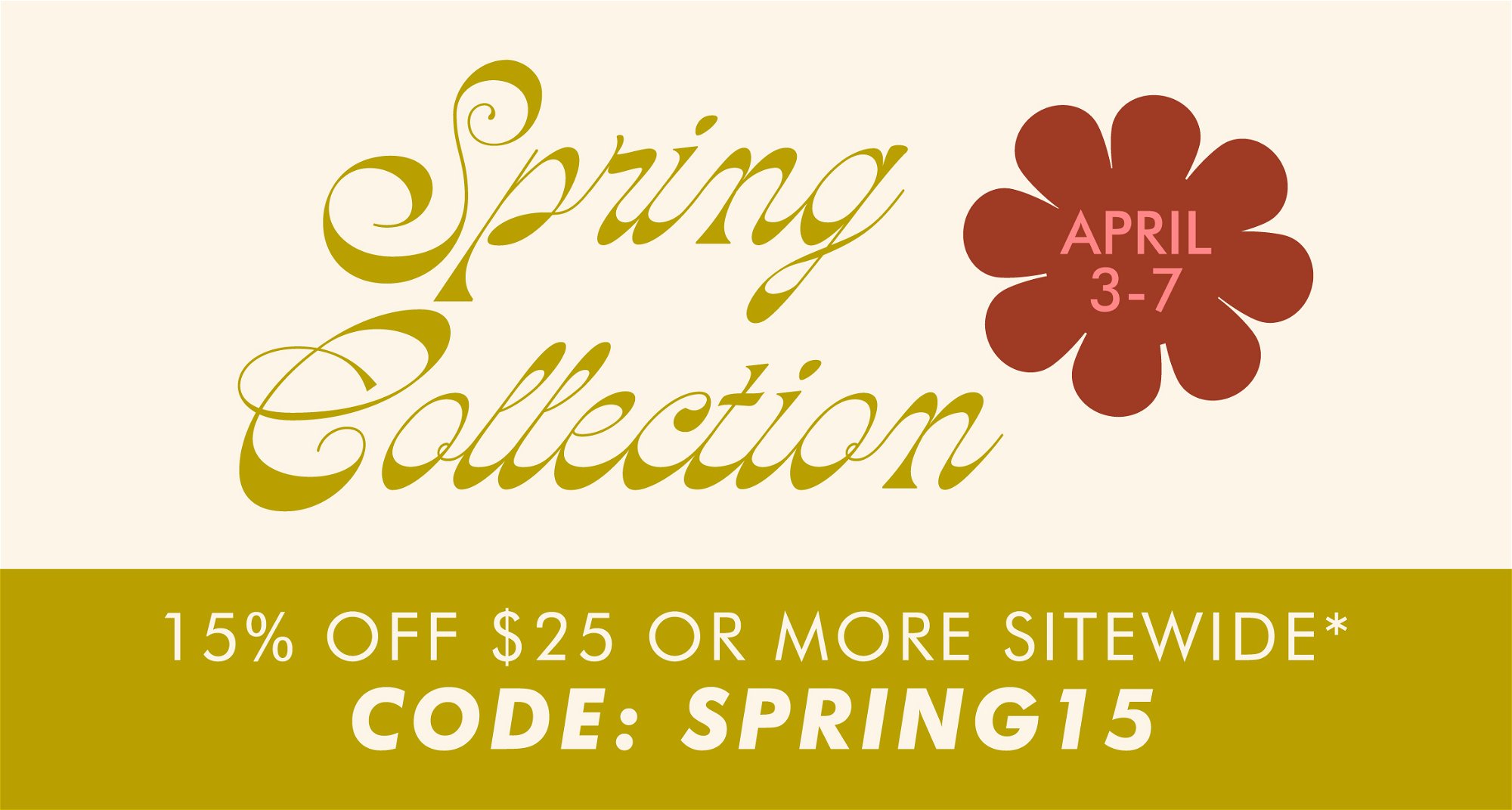 Spring Collection April 3-7. 15% off $25 or more sitewide with code SPRING15