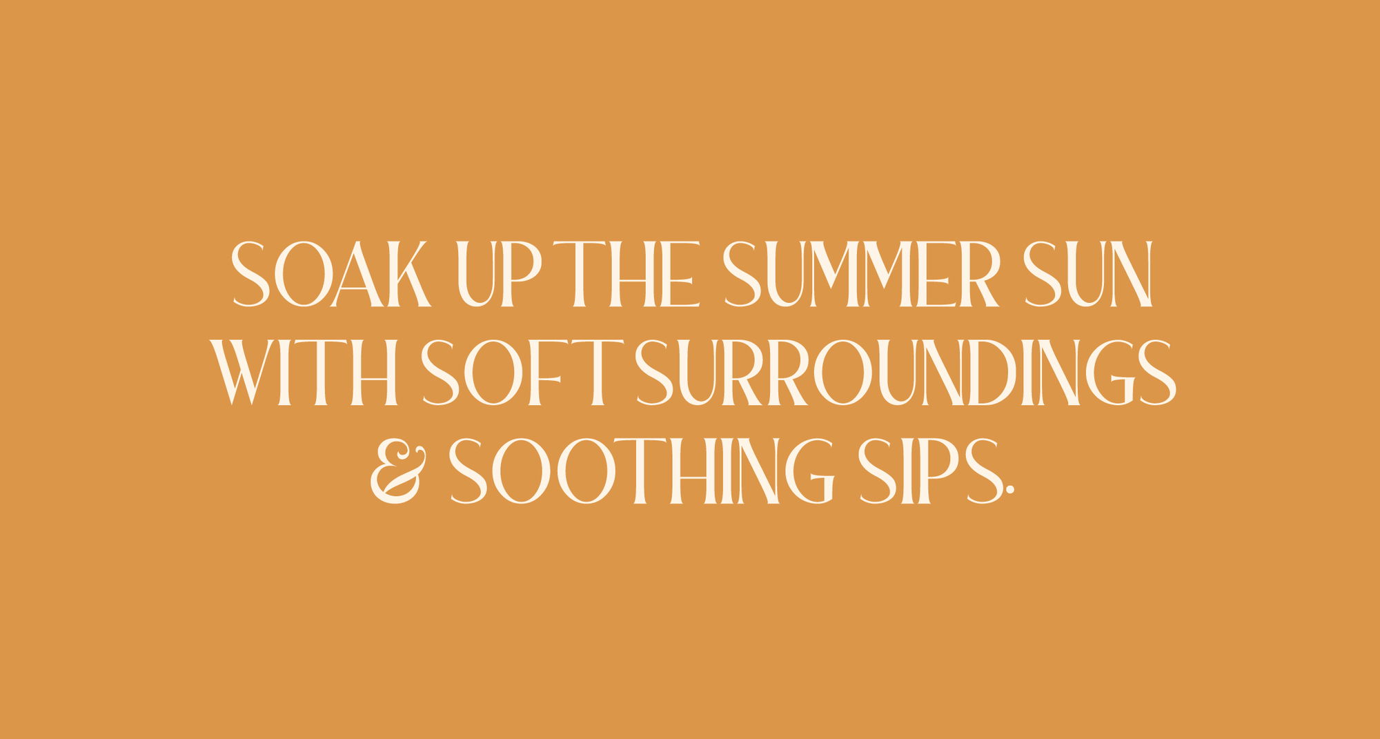 soak up the summer sun with soft surroundings and soothing sips