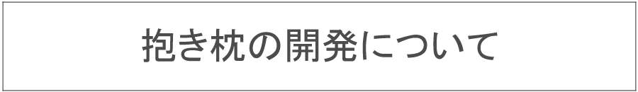 抱き枕の開発について 抱き枕の開発について