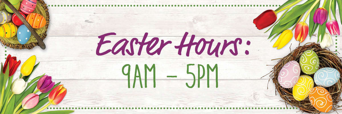 Easter Hours: 9am to 5pm Easter Hours: 9am to 5pm
