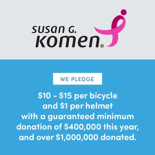 Susan G. Komen | We Pledge $10-$15 per bicycle and $1 per helmet with a guaranteed minimum donation of $400,000 this year, and over $1,000,000 donated.