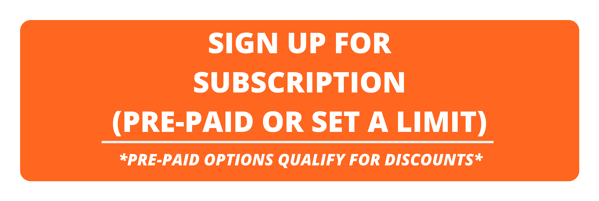 sign up for subscription (pre-paid or set a limit) * note: this subscription does not qualify for discounts *