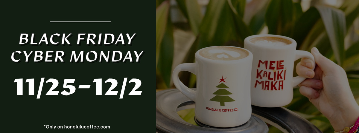 BLACK FRIDAY CYBER MONDAY: 11/25 - 12/2. *ONLY ON HONOLULUCOFFEE.COM