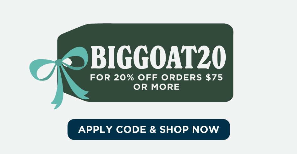 BIGGOAT20 FOR 20% OFF ORDERS $75 OR MORE. APPLY CODE & SHOP NOW