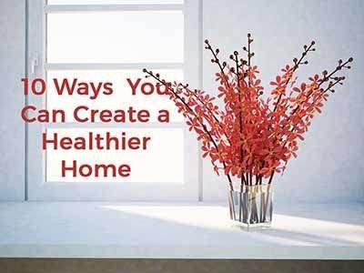 10 Ways to Create  Healthier Home